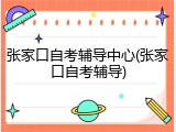 张家口自考辅导中心(张家口自考辅导)