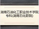 湖南石油化工职业技术学院专科(湖南石化职院)