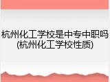 杭州化工学校是中专中职吗(杭州化工学校性质)