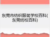 东莞市纺织服装学校百科(东莞纺校百科)