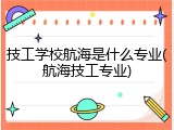 技工学校航海是什么专业(航海技工专业)