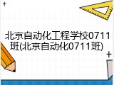 北京自动化工程学校0711班(北京自动化0711班)