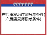 产后康复治疗师报考条件(产后康复师报考条件)
