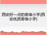 西安好一点的寄宿小学(西安优质寄宿小学)