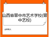 山西省晋中市艺术学校(晋中艺校)