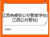 江西有哪些公办警察学校(江西公办警校)