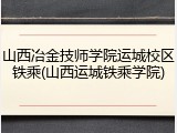 山西冶金技师学院运城校区铁乘(山西运城铁乘学院)