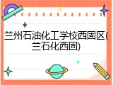 兰州石油化工学校西固区(兰石化西固)