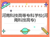 河南科技高等专科学校(河南科技高专)