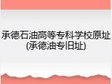 承德石油高等专科学校原址(承德油专旧址)