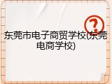 东莞市电子商贸学校(东莞电商学校)