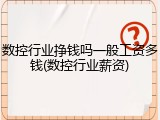 数控行业挣钱吗一般工资多钱(数控行业薪资)