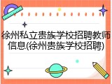 徐州私立贵族学校招聘教师信息(徐州贵族学校招聘)