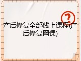 产后修复全部线上课程(产后修复网课)