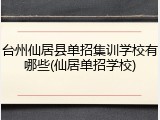 台州仙居县单招集训学校有哪些(仙居单招学校)