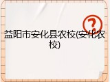 益阳市安化县农校(安化农校)