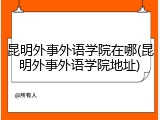 昆明外事外语学院在哪(昆明外事外语学院地址)