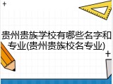 贵州贵族学校有哪些名字和专业(贵州贵族校名专业)
