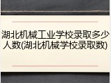 湖北机械工业学校录取多少人数(湖北机械学校录取数)