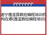 遂宁蓬溪县数控编程培训机构在哪(蓬溪数控编程培训)