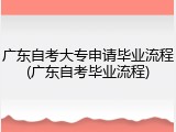 广东自考大专申请毕业流程(广东自考毕业流程)