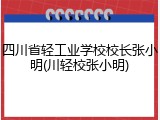 四川省轻工业学校校长张小明(川轻校张小明)