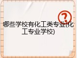 哪些学校有化工类专业(化工专业学校)