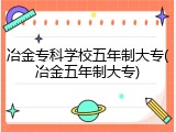 冶金专科学校五年制大专(冶金五年制大专)