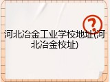 河北冶金工业学校地址(河北冶金校址)