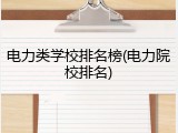 电力类学校排名榜(电力院校排名)