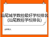 汕尾城学数控最好学校排名(汕尾数控学校排名)