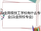 冶金高级技工学校有什么专业(冶金技校专业)