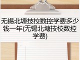 无锡北塘技校数控学费多少钱一年(无锡北塘技校数控学费)