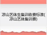 凉山艺体生集训收费标淮(凉山艺体集训费)