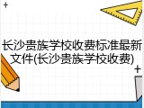 长沙贵族学校收费标准最新文件(长沙贵族学校收费)