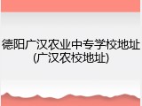 德阳广汉农业中专学校地址(广汉农校地址)