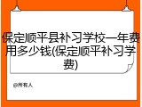 保定顺平县补习学校一年费用多少钱(保定顺平补习学费)