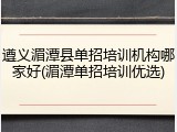 遵义湄潭县单招培训机构哪家好(湄潭单招培训优选)