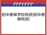 初中寄宿学校师资(初中寄宿师资)