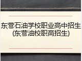 东营石油学校职业高中招生(东营油校职高招生)