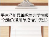 平凉泾川县单招培训学校哪个最好(泾川单招培训优选)