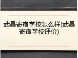 武昌寄宿学校怎么样(武昌寄宿学校评价)