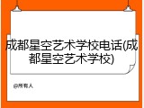 成都星空艺术学校电话(成都星空艺术学校)