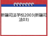 新疆司法学校2003(新疆司法03)