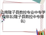 山南隆子县数控专业中专学校排名(隆子县数控中专排名)
