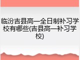 临汾吉县高一全日制补习学校有哪些(吉县高一补习学校)
