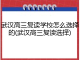 武汉高三复读学校怎么选择的(武汉高三复读选择)