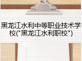 黑龙江水利中等职业技术学校("黑龙江水利职校")