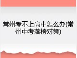 常州考不上高中怎么办(常州中考落榜对策)