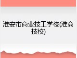 淮安市商业技工学校(淮商技校)